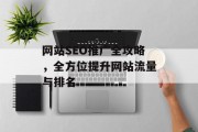 网站SEO推广全攻略,全方位提升网站流量与排名 网站SEO推广全攻略,全方位提升网站流量与排名
