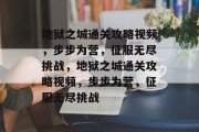 地狱之城通关攻略视频，步步为营，征服无尽挑战，地狱之城通关攻略视频，步步为营，征服无尽挑战