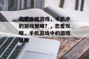 恋爱攻略游戏，手机中的游戏策略？，恋爱攻略，手机游戏中的游戏策略