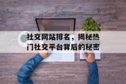 社交网站排名,揭秘热门社交平台背后的秘密 社交网站排名,揭秘热门社交平台背后的秘密