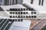 阿尔法流量提升软件,阿尔法流量提升,软件解决方案设计及应用策略分析报告 阿尔法流量提升软件,阿尔法流量提升,软件解决方案设计及应用策略分析报告