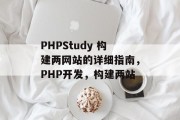 PHPStudy 构建两网站的详细指南,PHP开发,构建两站 PHPStudy 构建两网站的详细指南,PHP开发,构建两站