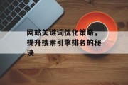 网站关键词优化策略，提升搜索引擎排名的秘诀