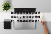 如何快速搭建和管理微网站?,如何建立并维护一个高效的微网站?