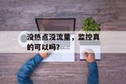 没热点没流量,监控真的可以吗? 没热点没流量,监控真的可以吗?