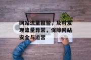 网站流量报警,及时发现流量异常,保障网站安全与运营 网站流量报警,及时发现流量异常,保障网站安全与运营