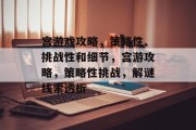 宫游戏攻略,策略性、挑战性和细节,宫游攻略,策略性挑战,解谜线索透析