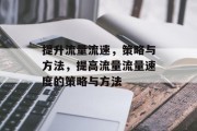 提升流量流速,策略与方法,提高流量流量速度的策略与方法 提升流量流速,策略与方法,提高流量流量速度的策略与方法