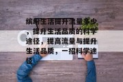 缤纷生活提升流量多少,提升生活品质的科学途径,提高流量与提升生活品质,一招科学途径 缤纷生活提升流量多少,提升生活品质的科学途径,提高流量与提升生活品质,一招科学途径