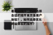 看网站插件,如何选择合适的插件来改善用户体验?,如何选择优化网站体验的插件? 看网站插件,如何选择合适的插件来改善用户体验?,如何选择优化网站体验的插件?