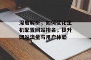 深度解析,如何优化主机配置网站排名,提升网站流量与用户体验 深度解析,如何优化主机配置网站排名,提升网站流量与用户体验