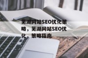 芜湖网站SEO优化策略，芜湖网站SEO优化，策略指南