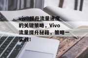 vivo提升流量速度的关键策略,Vivo流量提升秘籍,策略一实战! vivo提升流量速度的关键策略,Vivo流量提升秘籍,策略一实战!