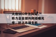 大连SEO外包网站,助力企业提升网络曝光度,抢占市场先机 大连SEO外包网站,助力企业提升网络曝光度,抢占市场先机