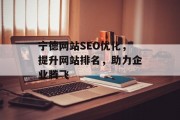 宁德网站SEO优化,提升网站排名,助力企业腾飞 宁德网站SEO优化,提升网站排名,助力企业腾飞