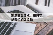 聚焦安全热点，如何守护我们的生命线