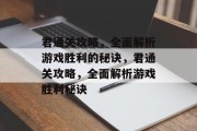 君通关攻略,全面解析游戏胜利的秘诀,君通关攻略,全面解析游戏胜利秘诀 君通关攻略,全面解析游戏胜利的秘诀,君通关攻略,全面解析游戏胜利秘诀