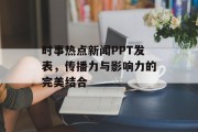 时事热点新闻PPT发表,传播力与影响力的完美结合 时事热点新闻PPT发表,传播力与影响力的完美结合