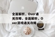 全面解析,Over通关攻略,全面解析,Over游戏通关攻略 全面解析,Over通关攻略,全面解析,Over游戏通关攻略