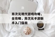 异次元现代游戏攻略，全攻略，异次元手游新手入门指南