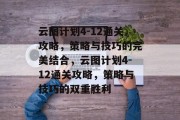 云图计划4-12通关攻略，策略与技巧的完美结合，云图计划4-12通关攻略，策略与技巧的双重胜利