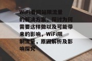 WiFi看网站限流量的解决方案,探讨为何需要这样做以及可能带来的影响,WiFi限制流量,原因解析及影响探究 WiFi看网站限流量的解决方案,探讨为何需要这样做以及可能带来的影响,WiFi限制流量,原因解析及影响探究