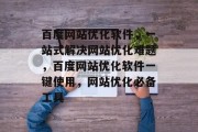 百度网站优化软件，一站式解决网站优化难题，百度网站优化软件一键使用，网站优化必备工具