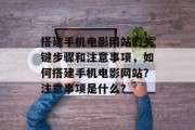 搭建手机电影网站的关键步骤和注意事项,如何搭建手机电影网站?注意事项是什么?