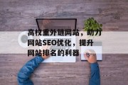 高权重外链网站，助力网站SEO优化，提升网站排名的利器