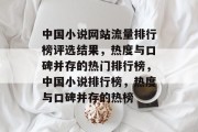 中国小说网站流量排行榜评选结果，热度与口碑并存的热门排行榜，中国小说排行榜，热度与口碑并存的热榜