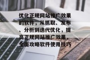 优化正规网站推广效果的软件,从抓取、发布、分析到迭代优化,提高正规网站推广效果,全面攻略软件使用技巧 优化正规网站推广效果的软件,从抓取、发布、分析到迭代优化,提高正规网站推广效果,全面攻略软件使用技巧