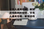 字母人通关攻略，解锁游戏胜利的秘密，字母人通关攻略，解锁游戏胜利的秘密