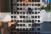 提升论坛流量的方法，如何有效吸引和留住用户，策略一，精准定位用户目标并进行定向推广，策略二，精心设计高质量内容以提高用户体验，策略三，搭建互动功能吸引活跃用户参与，策略四，优化论坛结构吸引外部流量，策略五，持续关注行业动态及热点话题提升论坛热度