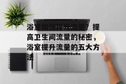 浴室如何提升流量？提高卫生间流量的秘密，浴室提升流量的五大方法
