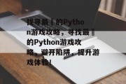 找寻最囧的Python游戏攻略,寻找最囧的Python游戏攻略,避开陷阱,提升游戏体验! 找寻最囧的Python游戏攻略,寻找最囧的Python游戏攻略,避开陷阱,提升游戏体验!