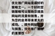 优化推广网站是最好的策略之一。一个好的营销策略可以帮助您提高网站的流量和销售，并为您的业务带来更大的成功。，提升网站流量与销售，优化推广策略的重要性