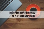 如何利用源码搭建网站,从入门到精通的指南 如何利用源码搭建网站,从入门到精通的指南