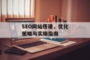 SEO网站搭建,优化策略与实施指南 SEO网站搭建,优化策略与实施指南