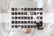 建立一个高效快捷的网络服务热线,让用户更方便地获取信息,打造便捷网络服务热线,提升用户信息获取效率 建立一个高效快捷的网络服务热线,让用户更方便地获取信息,打造便捷网络服务热线,提升用户信息获取效率
