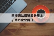 阿坝网站搭建服务至上,助力企业腾飞 阿坝网站搭建服务至上,助力企业腾飞