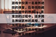 古剑奇侠是一款极具创意的冒险游戏。玩家在游戏中扮演一名身怀绝技的侠客,在寻找隐藏在江湖中的神器——青龙剑的过程中,逐步揭示神秘武林的真相,成为传说中的剑侠。以下是为古剑奇侠攻略提供的一些关键要点和技巧。,开启剑侠之旅,找寻青龙剑的秘密秘籍 古剑奇侠是一款极具创意的冒险游戏。玩家在游戏中扮演一名身怀绝技的侠客,在寻找隐藏在江湖中的神器——青龙剑的过程中,逐步揭示神秘武林的真相,成为传说中的剑侠。以下是为古剑奇侠攻略提供的一些关键要点和技巧。,开启剑侠之旅,找寻青龙剑的秘密秘籍