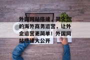 外国网站搭建,简化您的海外商务运营,让外企运营更简单!外国网站搭建大公开 外国网站搭建,简化您的海外商务运营,让外企运营更简单!外国网站搭建大公开