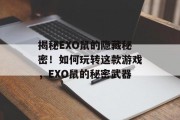 揭秘EXO鼠的隐藏秘密!如何玩转这款游戏,EXO鼠的秘密武器 揭秘EXO鼠的隐藏秘密!如何玩转这款游戏,EXO鼠的秘密武器