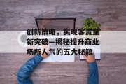 创新策略,实现客流量新突破—揭秘提升商业场所人气的五大秘籍 创新策略,实现客流量新突破—揭秘提升商业场所人气的五大秘籍