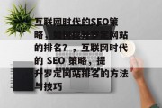 互联网时代的SEO策略，如何提升罗定网站的排名？，互联网时代的 SEO 策略，提升罗定网站排名的方法与技巧