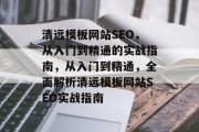 清远模板网站SEO,从入门到精通的实战指南,从入门到精通,全面解析清远模板网站SEO实战指南 清远模板网站SEO,从入门到精通的实战指南,从入门到精通,全面解析清远模板网站SEO实战指南