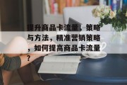 提升商品卡流量,策略与方法,精准营销策略,如何提高商品卡流量?