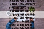 灰色流量网站是一种常见的网络问题,是指在互联网上访问和使用的网站数量过多,不仅无法获得及时的响应,而且可能导致搜索引擎排名下降、流量过载等问题。那么,灰色流量网站又应该如何避免呢?,如何避免灰色流量网站?