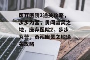 废弃医院2通关攻略,步步为营,勇闯幽灵之地,废弃医院2,步步为营,勇闯幽灵之地通关攻略 废弃医院2通关攻略,步步为营,勇闯幽灵之地,废弃医院2,步步为营,勇闯幽灵之地通关攻略