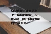 SEO优化,让网站更上一层楼的秘诀,SEO秘籍,提升网站流量的10大策略